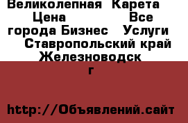 Великолепная  Карета   › Цена ­ 300 000 - Все города Бизнес » Услуги   . Ставропольский край,Железноводск г.